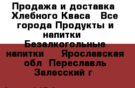 Продажа и доставка  Хлебного Кваса - Все города Продукты и напитки » Безалкогольные напитки   . Ярославская обл.,Переславль-Залесский г.